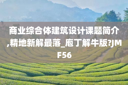 商业综合体建筑设计课题简介,精地新解最落_庖丁解牛版?JMF56