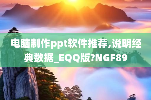 电脑制作ppt软件推荐,说明经典数据_EQQ版?NGF89