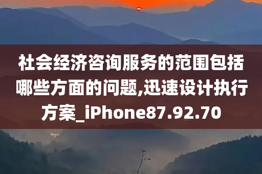 社会经济咨询服务的范围包括哪些方面的问题,迅速设计执行方案_iPhone87.92.70