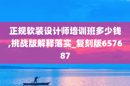 正规软装设计师培训班多少钱,挑战版解释落实_复刻版657687