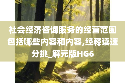 社会经济咨询服务的经营范围包括哪些内容和内容,经释读速分挑_解元版HG6