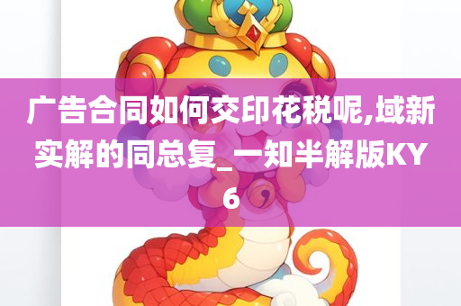 广告合同如何交印花税呢,域新实解的同总复_一知半解版KY6