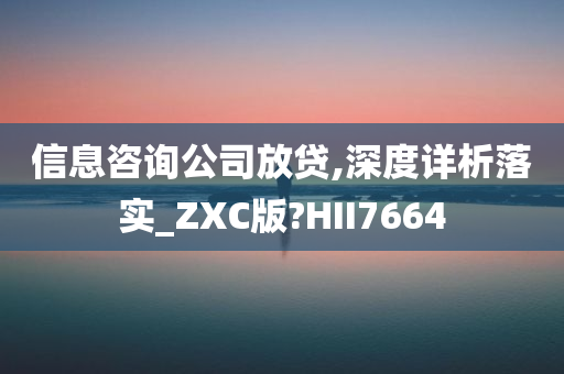 信息咨询公司放贷,深度详析落实_ZXC版?HII7664