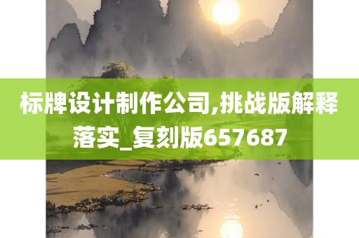 标牌设计制作公司,挑战版解释落实_复刻版657687