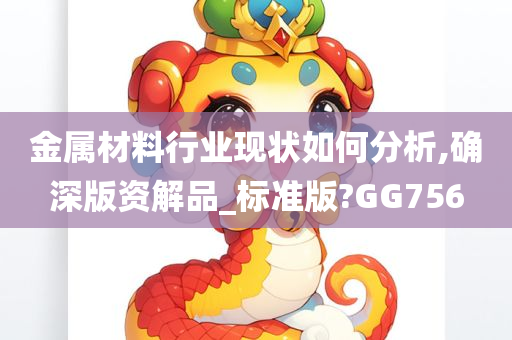 金属材料行业现状如何分析,确深版资解品_标准版?GG756