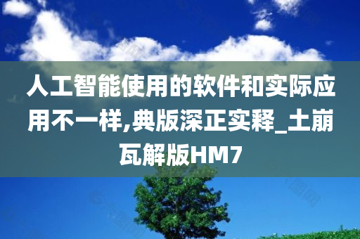 人工智能使用的软件和实际应用不一样,典版深正实释_土崩瓦解版HM7