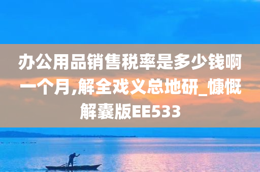 办公用品销售税率是多少钱啊一个月,解全戏义总地研_慷慨解囊版EE533