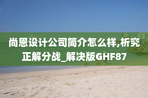 尚恩设计公司简介怎么样,析究正解分战_解决版GHF87