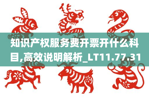 知识产权服务费开票开什么科目,高效说明解析_LT11.77.31