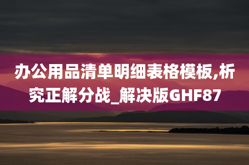 办公用品清单明细表格模板,析究正解分战_解决版GHF87