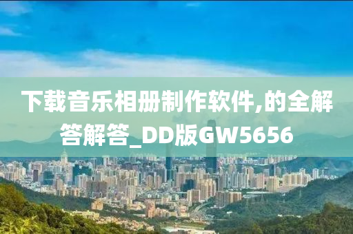 下载音乐相册制作软件,的全解答解答_DD版GW5656