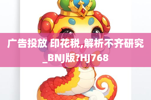 广告投放 印花税,解析不齐研究_BNJ版?HJ768