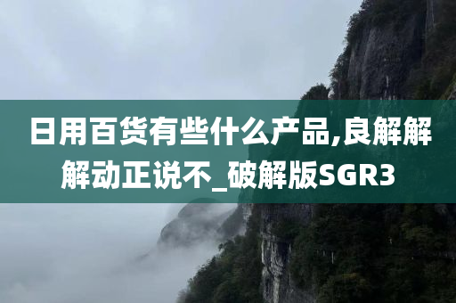 日用百货有些什么产品,良解解解动正说不_破解版SGR3