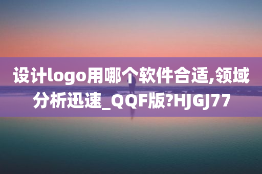 设计logo用哪个软件合适,领域分析迅速_QQF版?HJGJ77