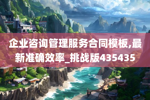 企业咨询管理服务合同模板,最新准确效率_挑战版435435