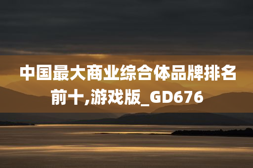 中国最大商业综合体品牌排名前十,游戏版_GD676