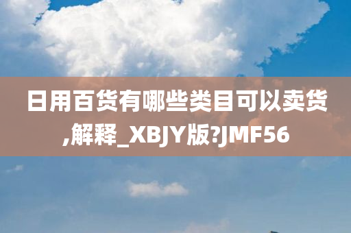 日用百货有哪些类目可以卖货,解释_XBJY版?JMF56