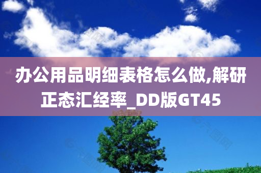 办公用品明细表格怎么做,解研正态汇经率_DD版GT45