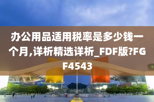 办公用品适用税率是多少钱一个月,详析精选详析_FDF版?FGF4543