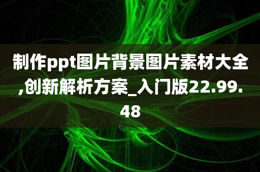 制作ppt图片背景图片素材大全,创新解析方案_入门版22.99.48