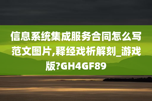 信息系统集成服务合同怎么写范文图片,释经戏析解刻_游戏版?GH4GF89