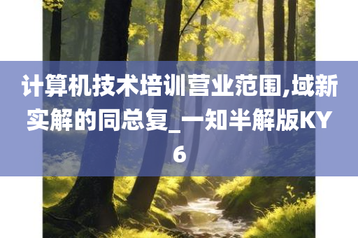 计算机技术培训营业范围,域新实解的同总复_一知半解版KY6