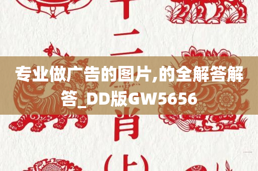 专业做广告的图片,的全解答解答_DD版GW5656