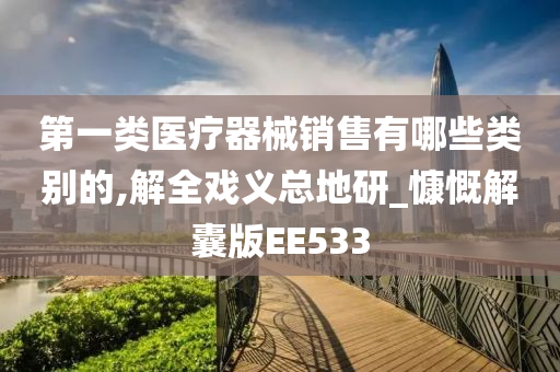 第一类医疗器械销售有哪些类别的,解全戏义总地研_慷慨解囊版EE533