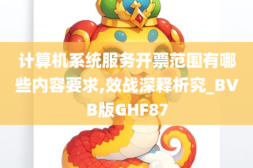 计算机系统服务开票范围有哪些内容要求,效战深释析究_BVB版GHF87