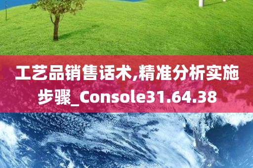 工艺品销售话术,精准分析实施步骤_Console31.64.38