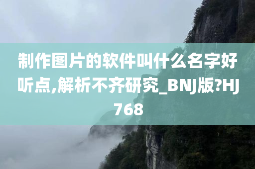 制作图片的软件叫什么名字好听点,解析不齐研究_BNJ版?HJ768