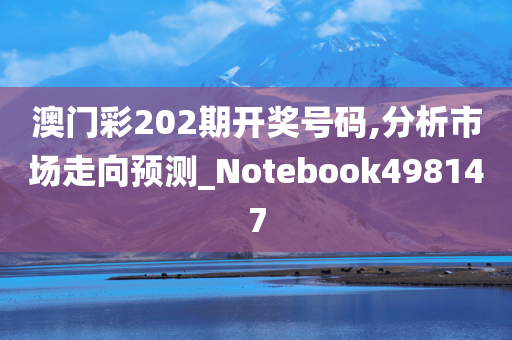 澳门彩202期开奖号码,分析市场走向预测_Notebook498147