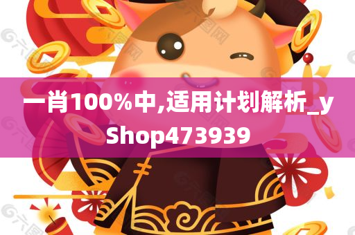 一肖100%中,适用计划解析_yShop473939