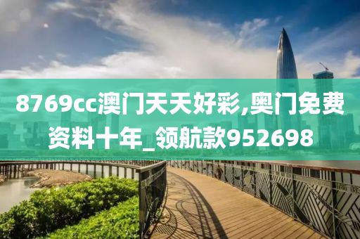 8769cc澳门天天好彩,奥门免费资料十年_领航款952698