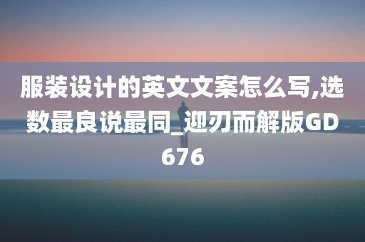 服装设计的英文文案怎么写,选数最良说最同_迎刃而解版GD676