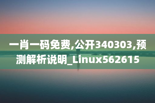 一肖一码免费,公开340303,预测解析说明_Linux562615