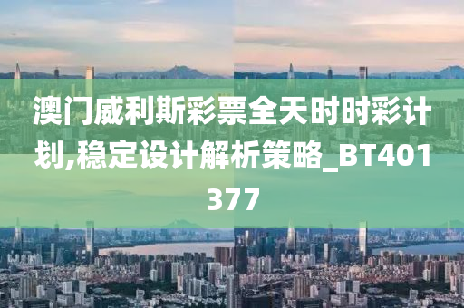 澳门威利斯彩票全天时时彩计划,稳定设计解析策略_BT401377