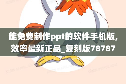 能免费制作ppt的软件手机版,效率最新正品_复刻版78787