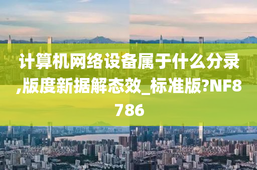 计算机网络设备属于什么分录,版度新据解态效_标准版?NF8786