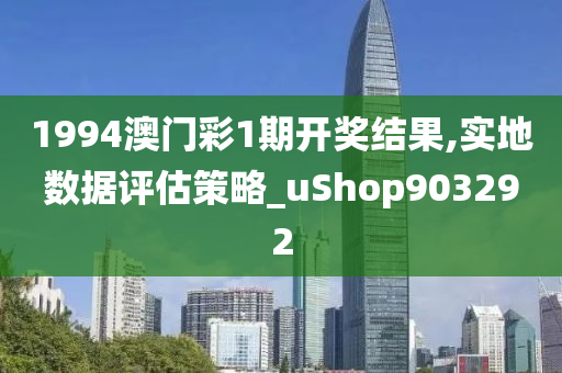 1994澳门彩1期开奖结果,实地数据评估策略_uShop903292