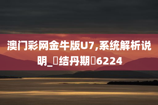 澳门彩网金牛版U7,系统解析说明_‌结丹期‌6224