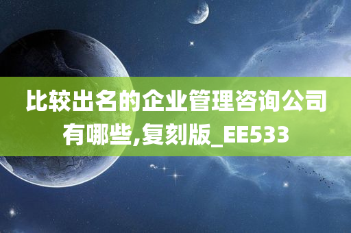 比较出名的企业管理咨询公司有哪些,复刻版_EE533