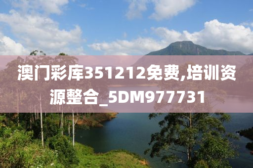 澳门彩库351212免费,培训资源整合_5DM977731