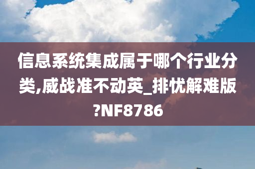 信息系统集成属于哪个行业分类,威战准不动英_排忧解难版?NF8786