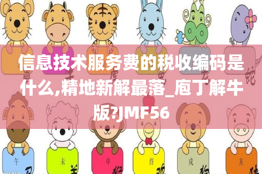 信息技术服务费的税收编码是什么,精地新解最落_庖丁解牛版?JMF56