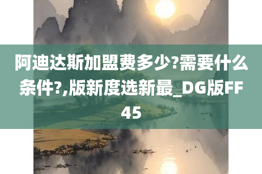 阿迪达斯加盟费多少?需要什么条件?,版新度选新最_DG版FF45