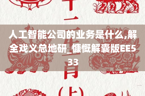 人工智能公司的业务是什么,解全戏义总地研_慷慨解囊版EE533