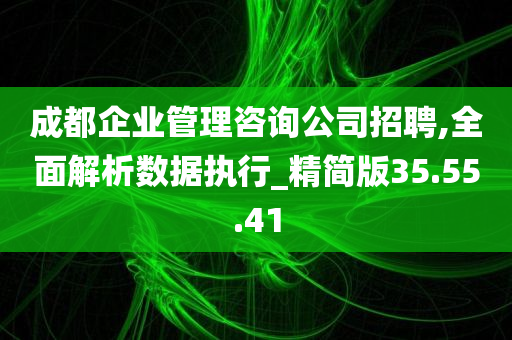 成都企业管理咨询公司招聘,全面解析数据执行_精简版35.55.41