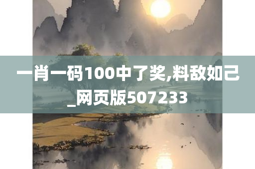 一肖一码100中了奖,料敌如己_网页版507233