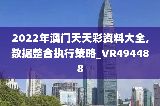 2022年澳门天天彩资料大全,数据整合执行策略_VR494488